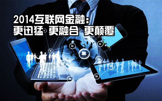 2014互联网金融：更迅猛 更融合 更颠覆
