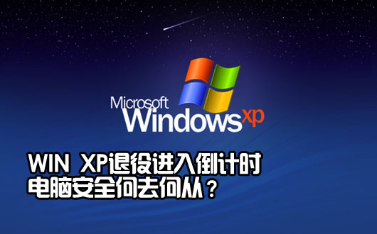 Win XP退役进入倒计时 电脑安全何去何从？