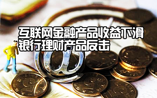 互联网金融产品收益下滑 银行理财产品反击