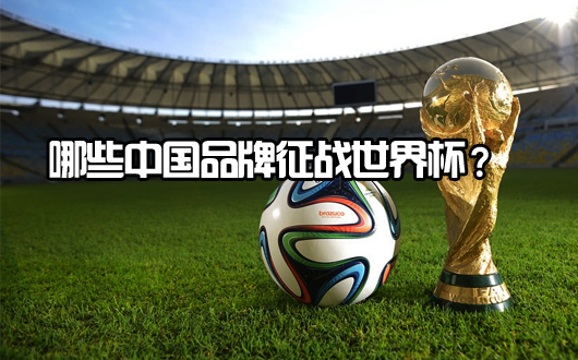 国足不在  哪些中国品牌征战世界杯？