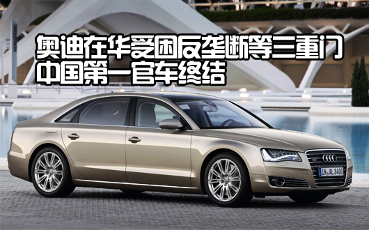 奥迪在华受困反垄断等三重门 中国第一官车终结