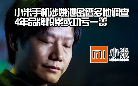 小米手机涉嫌泄密遭多地调查 4年品牌积累或功亏一篑