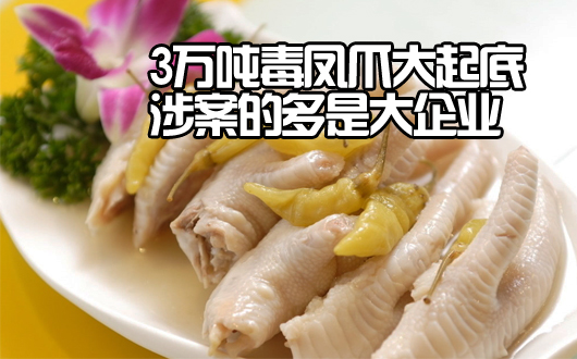 3万吨毒凤爪大起底 涉案的多是大企业