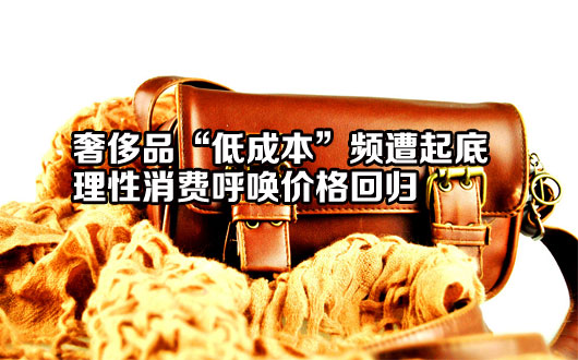 奢侈品&ldquo;低成本&rdquo;频遭起底 理性消费呼唤价格回归