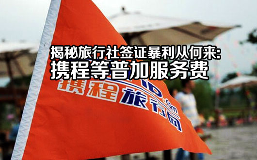 揭秘旅行社签证暴利从何来：携程等普加服务费