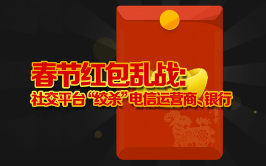 春节红包乱战：社交平台&ldquo;绞杀&rdquo;电信运营商、银行