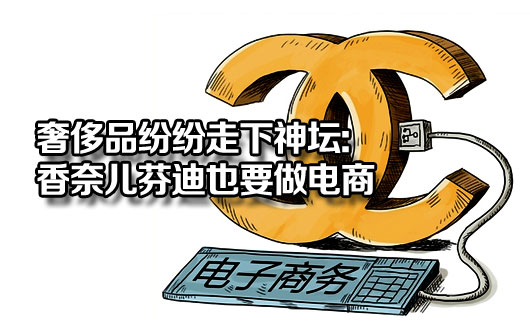 奢侈品纷纷走下神坛:香奈儿芬迪也要做电商