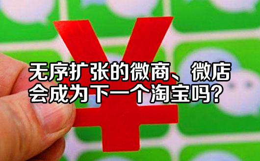 无序扩张的微商、微店会成为下一个淘宝吗？