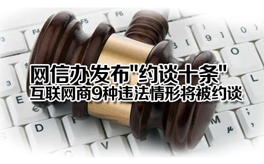 网信办发布"约谈十条" 互联网商9种违法情形将被约谈