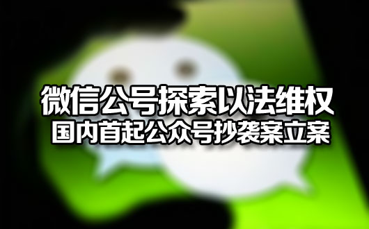 微信公号探索以法维权 国内首起公众号抄袭案立案