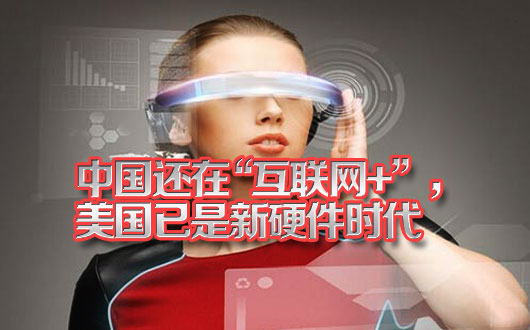 中国还在&ldquo;互联网+&rdquo;  美国已是新硬件时代