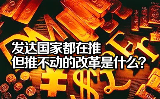 发达国家都在推但推不动的改革是什么？
