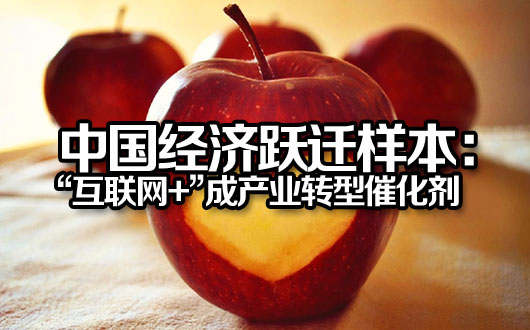 中国经济跃迁样本：&ldquo;互联网+&rdquo;成产业转型催化剂