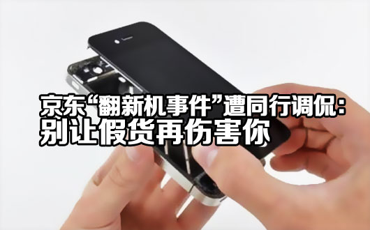 京东&ldquo;翻新机事件&rdquo;遭同行调侃：别让假货再伤害你