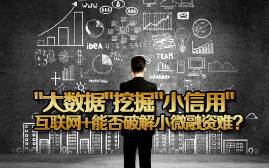 &ldquo;大数据&rdquo;挖掘&ldquo;小信用&rdquo;，互联网＋能否破解小微融资难？