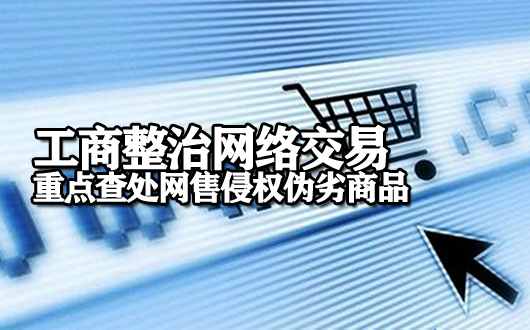 工商整治网络交易 重点查处网售侵权伪劣商品