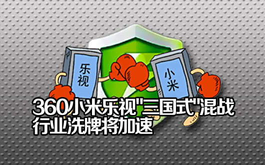 360小米乐视演&ldquo;三国式&rdquo;混战 业内:行业洗牌将加速
