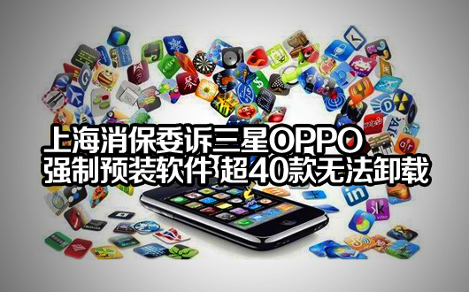 上海消保委诉三星OPPO强制预装软件 超40款无法卸载