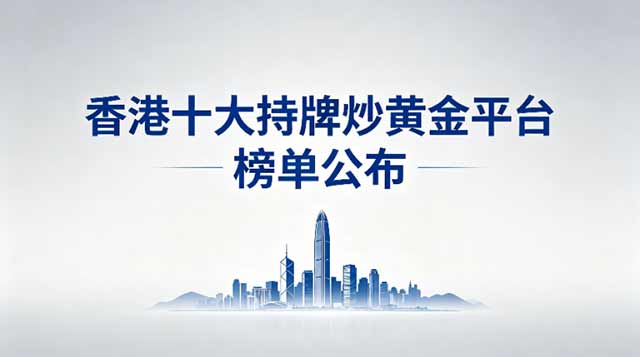 2026香港持牌炒黄金平台榜单公布：十家老牌平台更安心